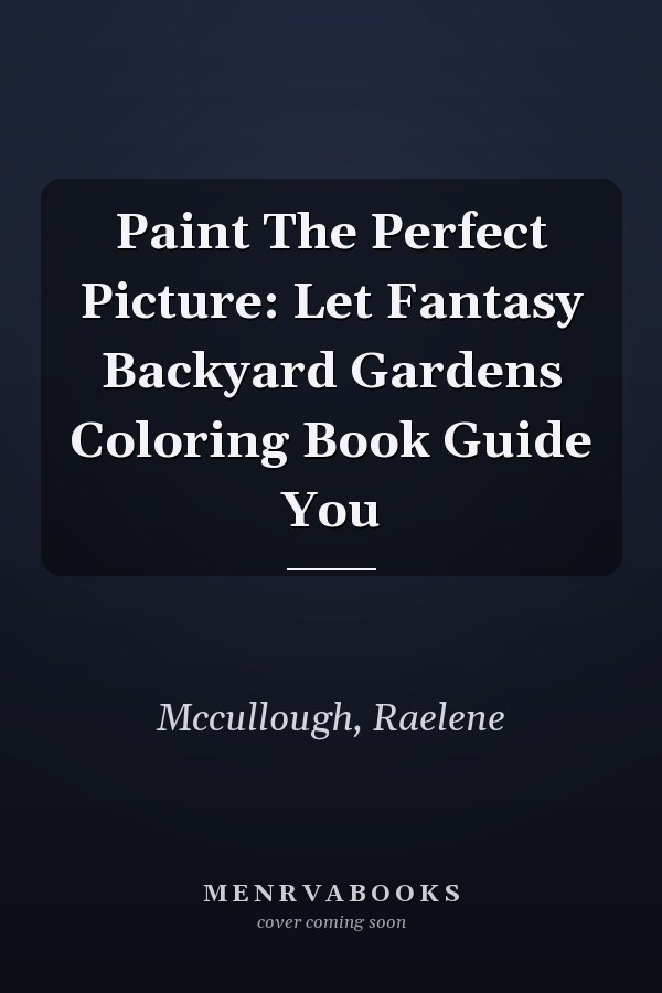 Paint The Perfect Picture: Let Fantasy Backyard Gardens Coloring Book Guide You