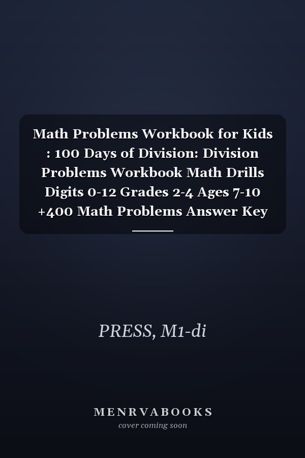 Math Problems Workbook for Kids : 100 Days of Division: Division Problems Workbook Math Drills Digits 0-12 Grades 2-4 Ages 7-10 +400 Math Problems Answer Key Included ( Division Workbook for Kids )