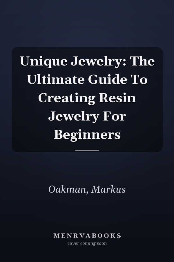 Unique Jewelry: The Ultimate Guide To Creating Resin Jewelry For Beginners