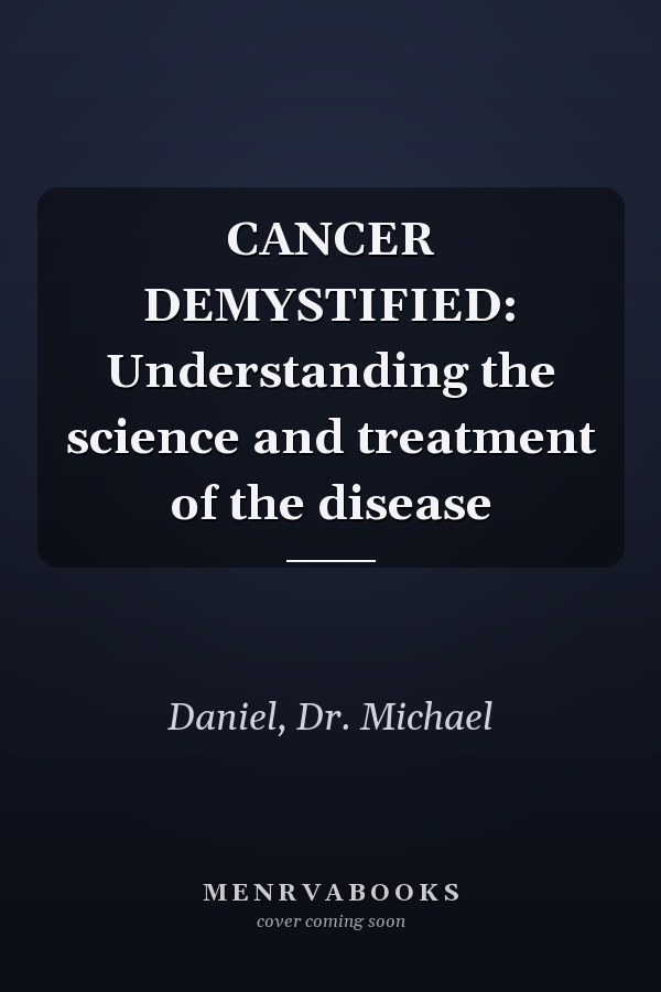 CANCER DEMYSTIFIED: Understanding the science and treatment of the disease