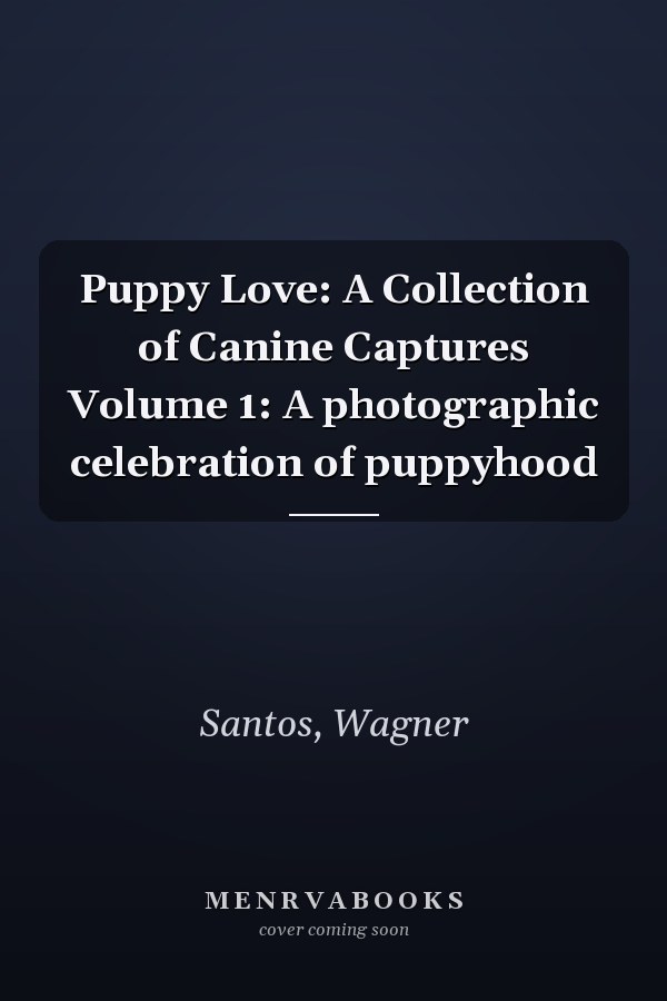 Puppy Love: A Collection of Canine Captures Volume 1: A photographic celebration of puppyhood