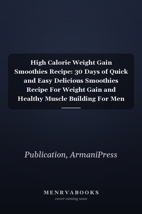 High Calorie Weight Gain Smoothies Recipe: 30 Days of Quick and Easy Delicious Smoothies Recipe For Weight Gain and Healthy Muscle Building For Men And Women