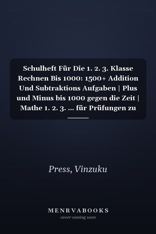 Schulheft Für Die 1. 2. 3. Klasse Rechnen Bis 1000: 1500+ Addition Und Subtraktions Aufgaben | Plus und Minus bis 1000 gegen die Zeit | Mathe 1. 2. 3. ... für Prüfungen zu üben) (German Edition)