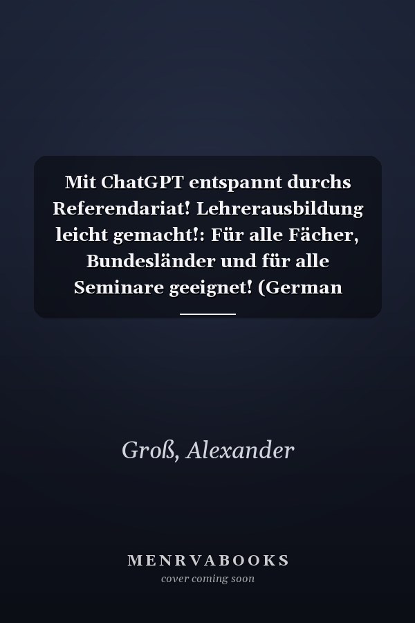 Mit ChatGPT entspannt durchs Referendariat! Lehrerausbildung leicht gemacht!: Für alle Fächer, Bundesländer und für alle Seminare geeignet! (German Edition)