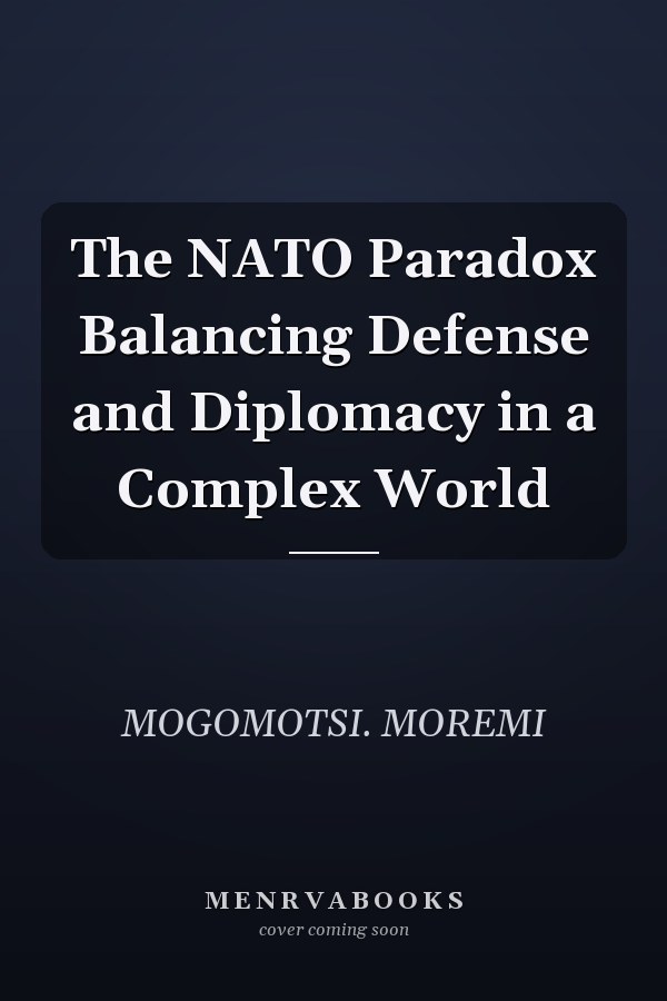 The NATO Paradox Balancing Defense and Diplomacy in a Complex World