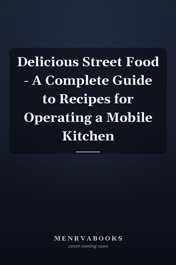 Delicious Street Food - A Complete Guide to Recipes for Operating a Mobile Kitchen