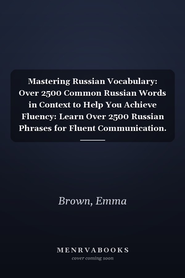 Mastering Russian Vocabulary: Over 2500 Common Russian Words in Context to Help You Achieve Fluency: Learn Over 2500 Russian Phrases for Fluent Communication.