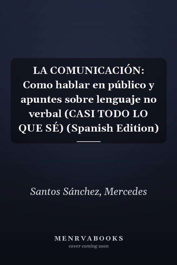 LA COMUNICACIÓN: Como hablar en público y apuntes sobre lenguaje no verbal (CASI TODO LO QUE SÉ) (Spanish Edition)