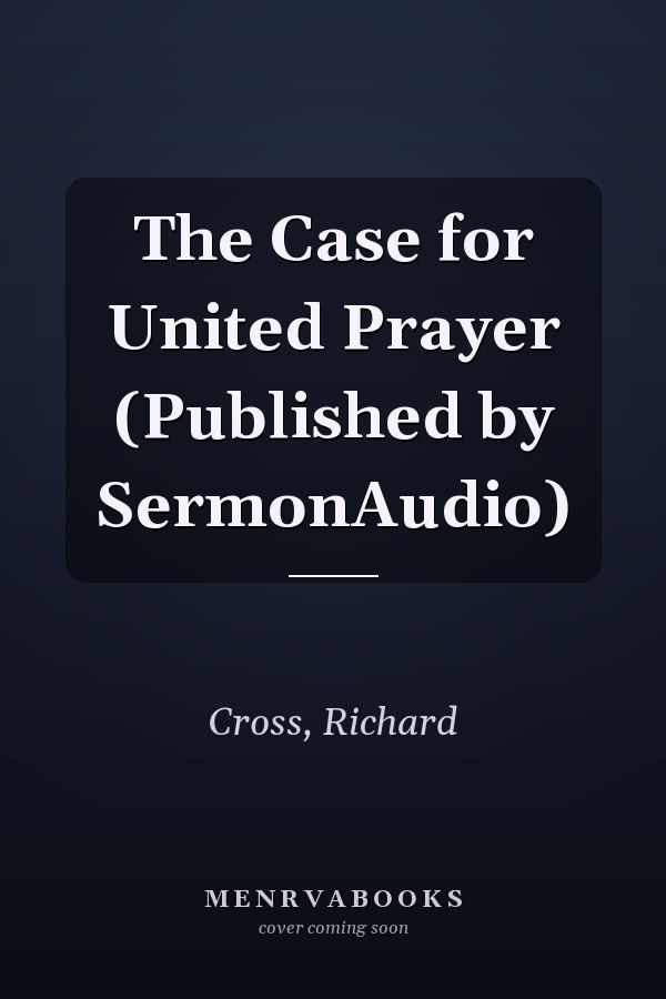 The Case for United Prayer (Published by SermonAudio)