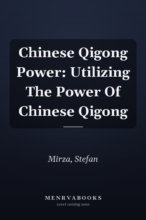 Chinese Qigong Power: Utilizing The Power Of Chinese Qigong