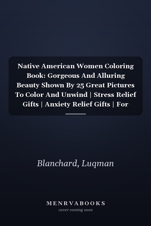 Native American Women Coloring Book: Gorgeous And Alluring Beauty Shown By 25 Great Pictures To Color And Unwind | Stress Relief Gifts | Anxiety Relief Gifts | For Family, Friends And Homies