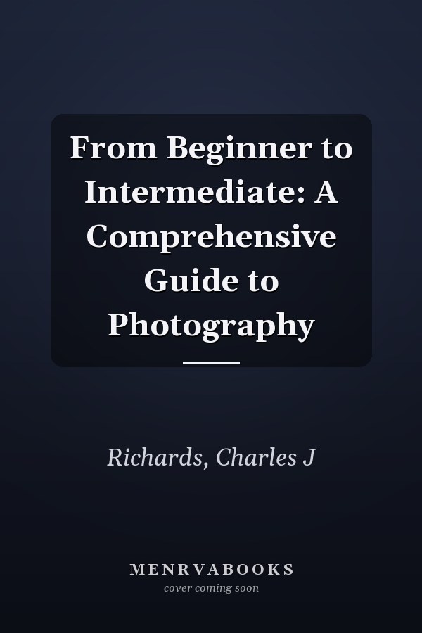 From Beginner to Intermediate: A Comprehensive Guide to Photography