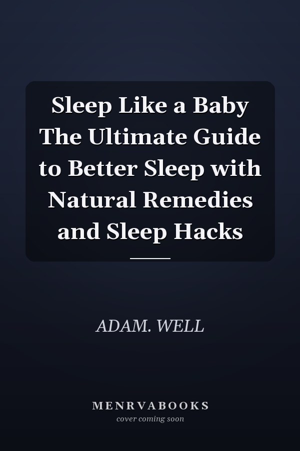 Sleep Like a Baby The Ultimate Guide to Better Sleep with Natural Remedies and Sleep Hacks