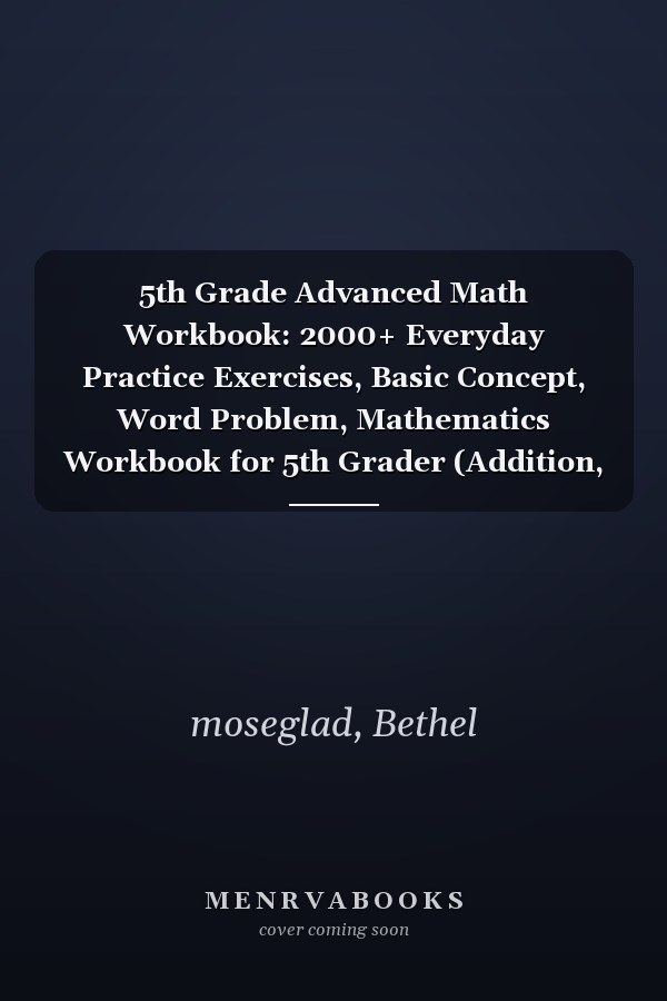 5th Grade Advanced Math Workbook: 2000+ Everyday Practice Exercises, Basic Concept, Word Problem, Mathematics Workbook for 5th Grader (Addition, ... Division, Fractions, and Decimals Practice)