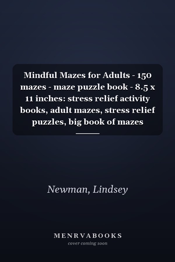 Mindful Mazes for Adults - 150 mazes - maze puzzle book - 8.5 x 11 inches: stress relief activity books, adult mazes, stress relief puzzles, big book of mazes