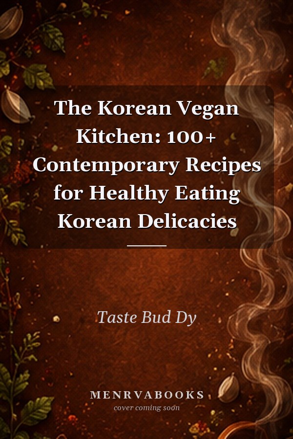 The Korean Vegan Kitchen: 100+ Contemporary Recipes for Healthy Eating Korean Delicacies