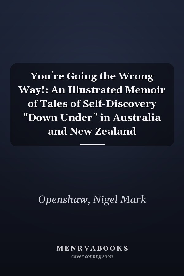 You're Going the Wrong Way!: An Illustrated Memoir of Tales of Self-Discovery "Down Under" in Australia and New Zealand