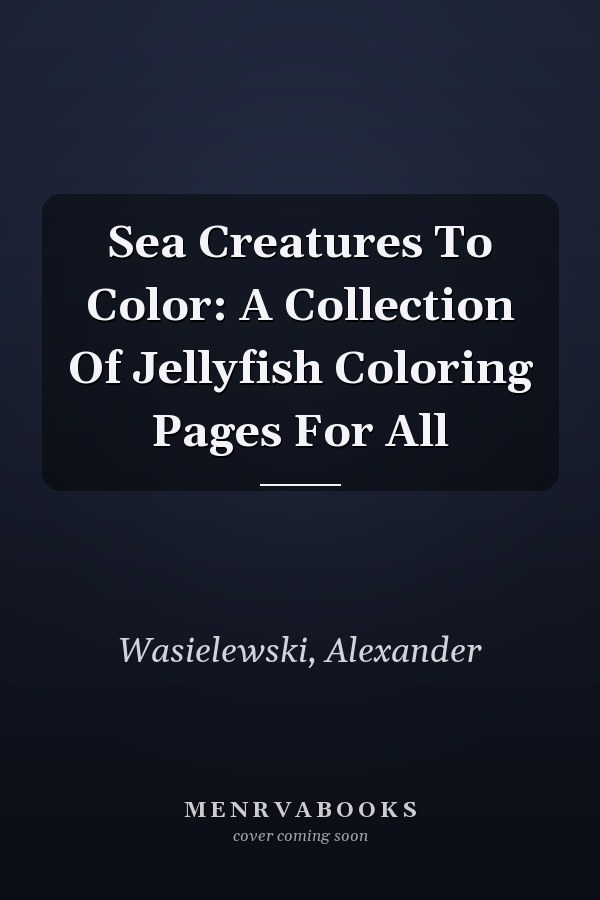 Sea Creatures To Color: A Collection Of Jellyfish Coloring Pages For All