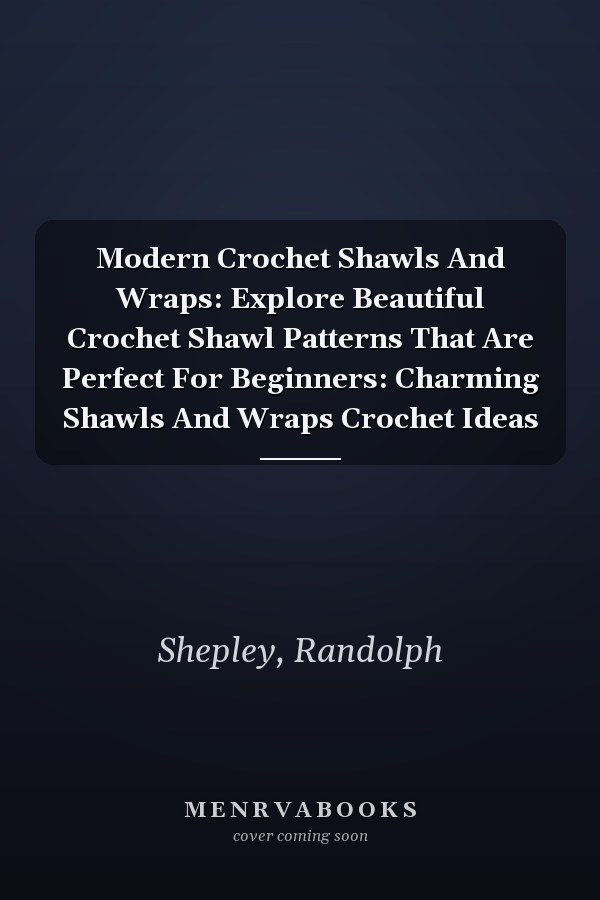 Modern Crochet Shawls And Wraps: Explore Beautiful Crochet Shawl Patterns That Are Perfect For Beginners: Charming Shawls And Wraps Crochet Ideas