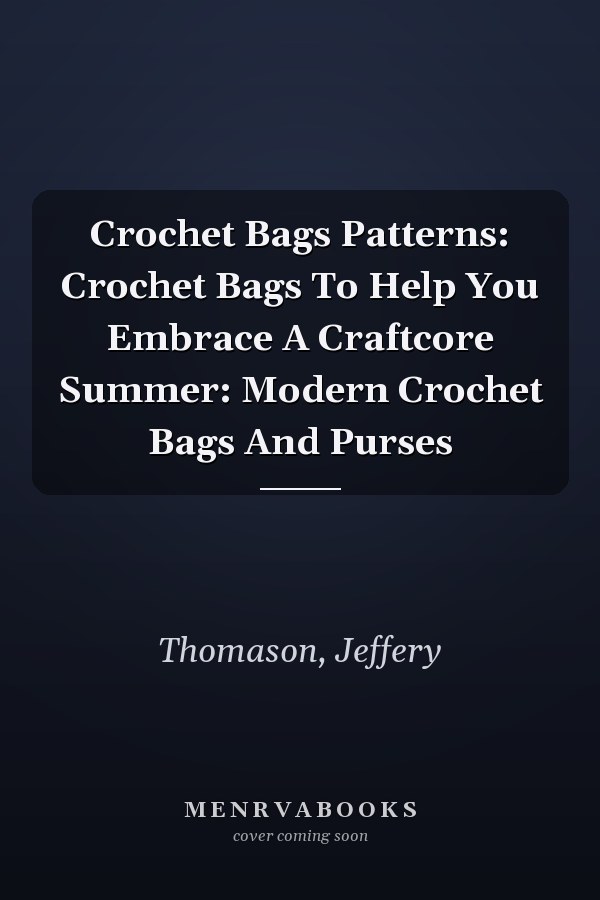 Crochet Bags Patterns: Crochet Bags To Help You Embrace A Craftcore Summer: Modern Crochet Bags And Purses