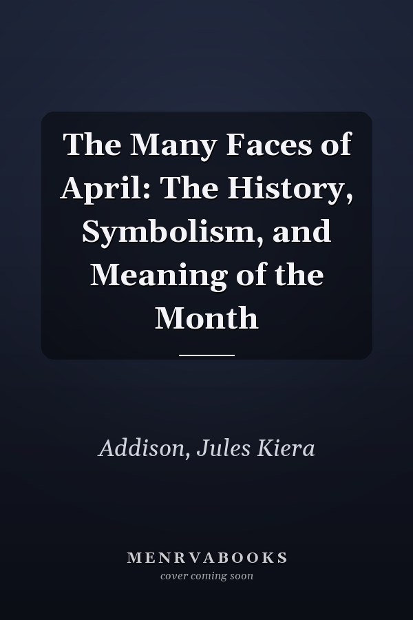 The Many Faces of April: The History, Symbolism, and Meaning of the Month