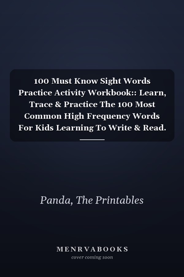 100 Must Know Sight Words Practice Activity Workbook:: Learn, Trace & Practice The 100 Most Common High Frequency Words For Kids Learning To Write & Read. | Ages 4-8