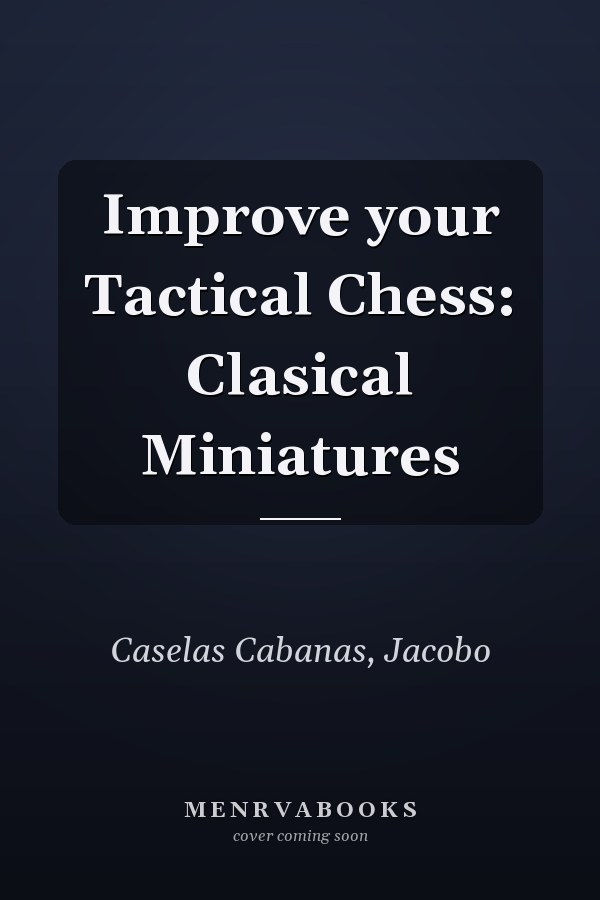 Improve your Tactical Chess: Clasical Miniatures