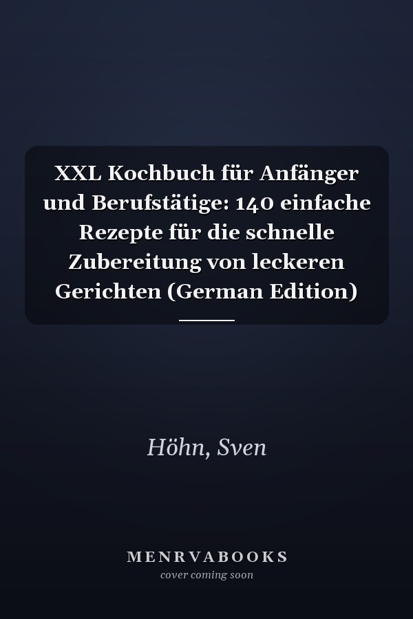 XXL Kochbuch für Anfänger und Berufstätige: 140 einfache Rezepte für die schnelle Zubereitung von leckeren Gerichten (German Edition)