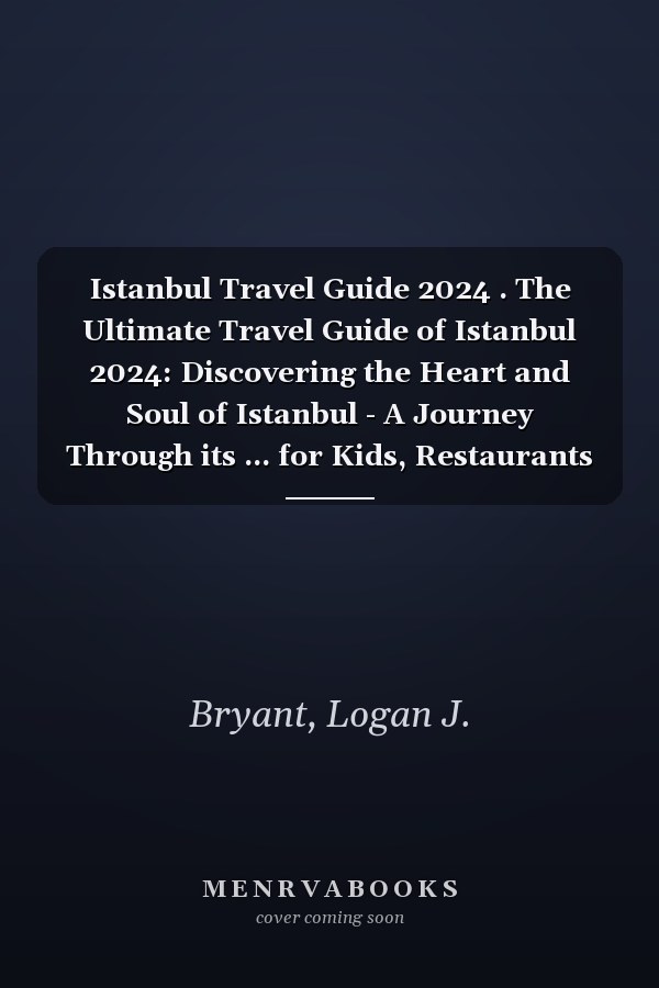 Istanbul Travel Guide 2024 . The Ultimate Travel Guide of Istanbul 2024: Discovering the Heart and Soul of Istanbul - A Journey Through its ... for Kids, Restaurants and Nightlife Spots.
