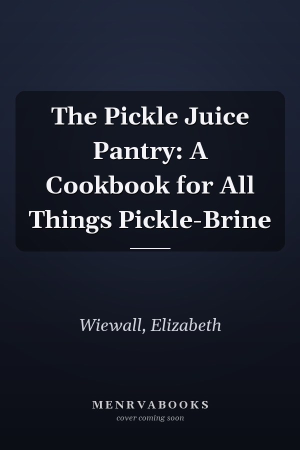 The Pickle Juice Pantry: A Cookbook for All Things Pickle-Brine