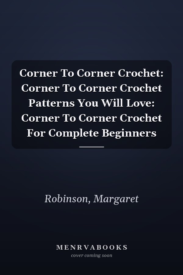 Corner To Corner Crochet: Corner To Corner Crochet Patterns You Will Love: Corner To Corner Crochet For Complete Beginners