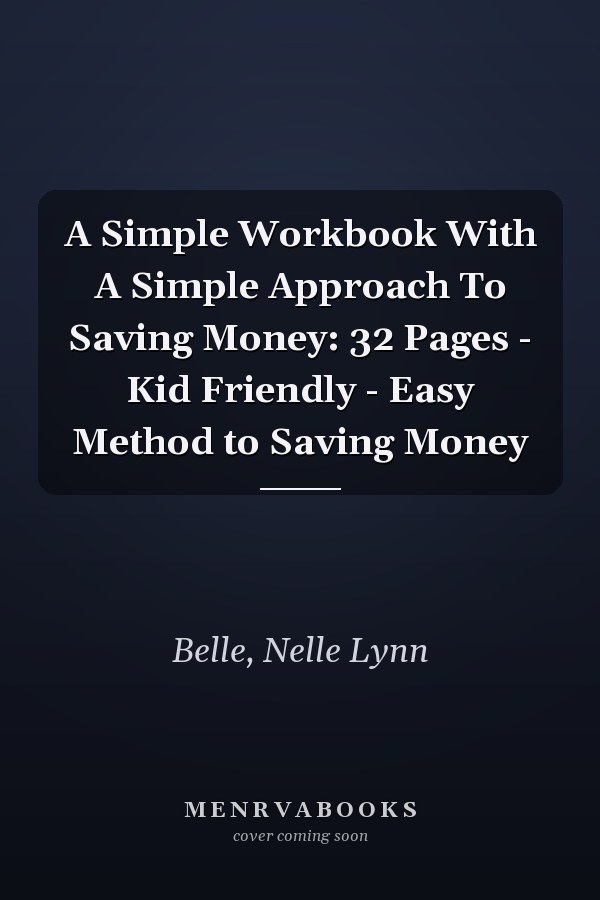 A Simple Workbook With A Simple Approach To Saving Money: 32 Pages - Kid Friendly - Easy Method to Saving Money