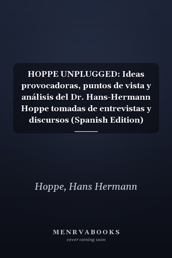 HOPPE UNPLUGGED: Ideas provocadoras, puntos de vista y análisis del Dr. Hans-Hermann Hoppe tomadas de entrevistas y discursos (Spanish Edition)