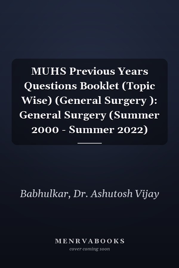 MUHS Previous Years Questions Booklet (Topic Wise) (General Surgery ): General Surgery (Summer 2000 - Summer 2022)