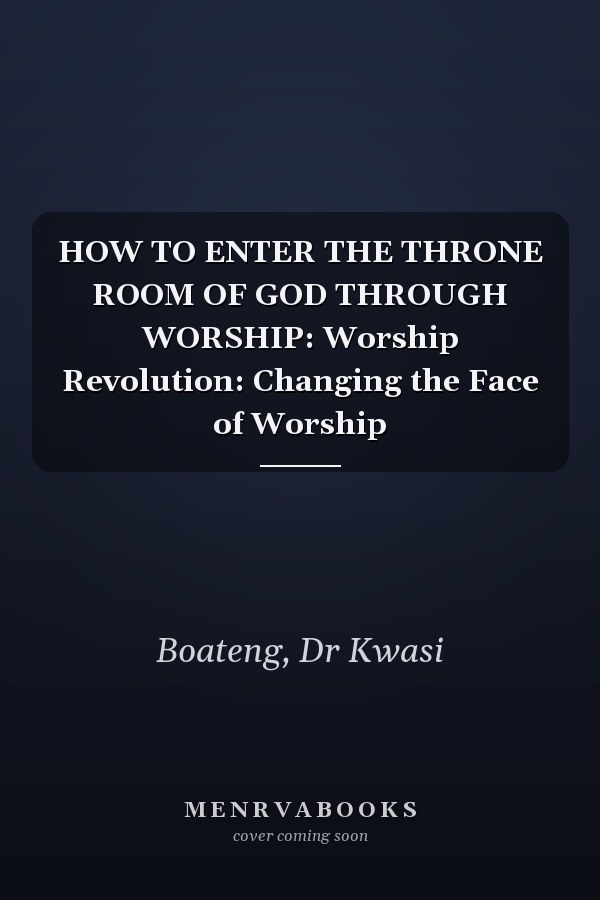 HOW TO ENTER THE THRONE ROOM OF GOD THROUGH WORSHIP: Worship Revolution: Changing the Face of Worship