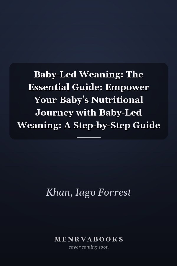 Baby-Led Weaning: The Essential Guide: Empower Your Baby's Nutritional Journey with Baby-Led Weaning: A Step-by-Step Guide