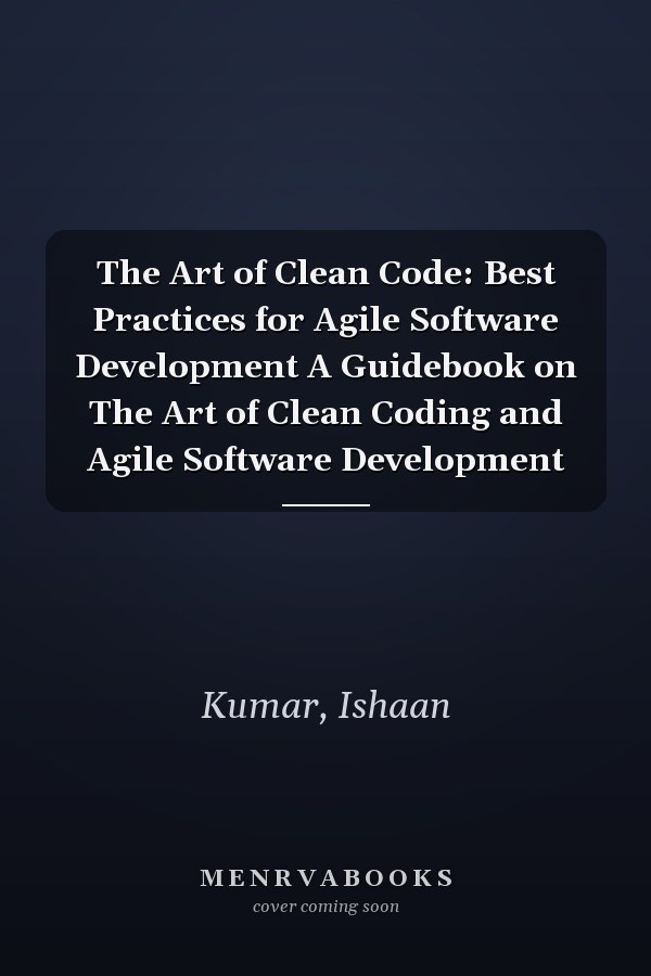 The Art of Clean Code: Best Practices for Agile Software Development A Guidebook on The Art of Clean Coding and Agile Software Development