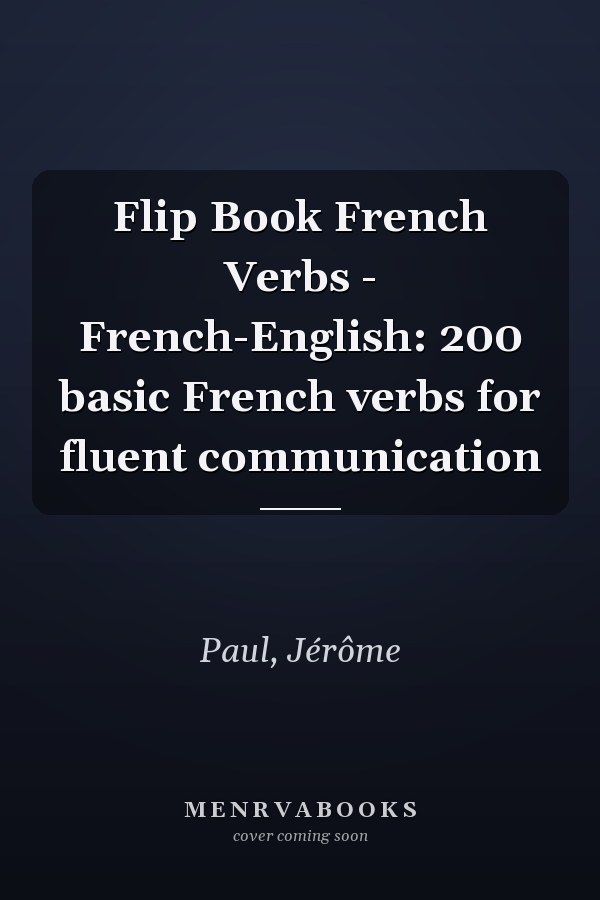 Flip Book French Verbs - French-English: 200 basic French verbs for fluent communication