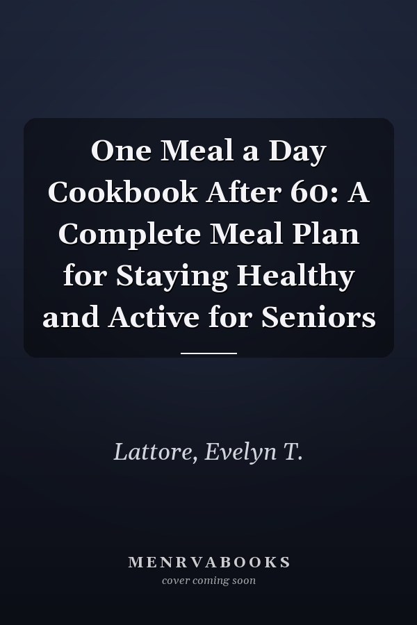 One Meal a Day Cookbook After 60: A Complete Meal Plan for Staying Healthy and Active for Seniors