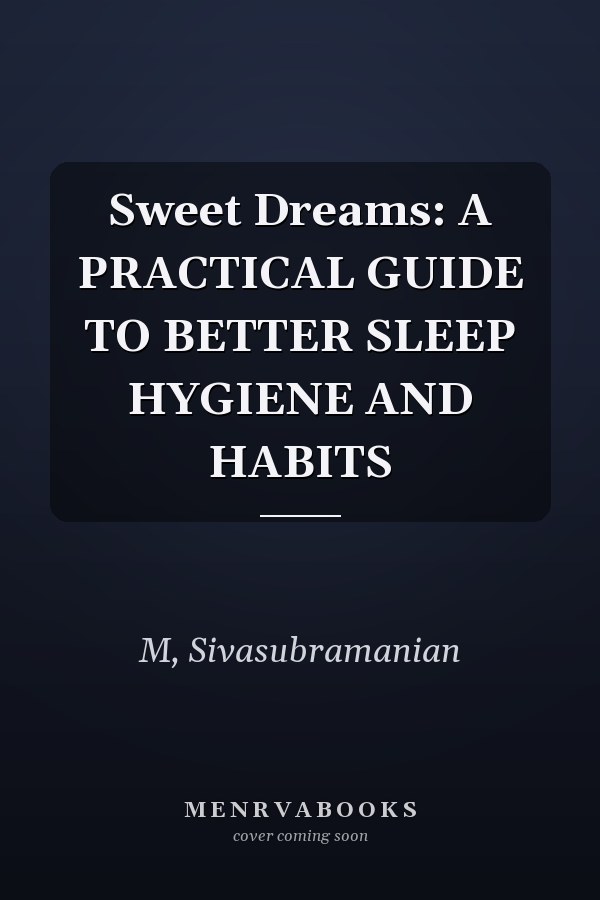 Sweet Dreams: A PRACTICAL GUIDE TO BETTER SLEEP HYGIENE AND HABITS