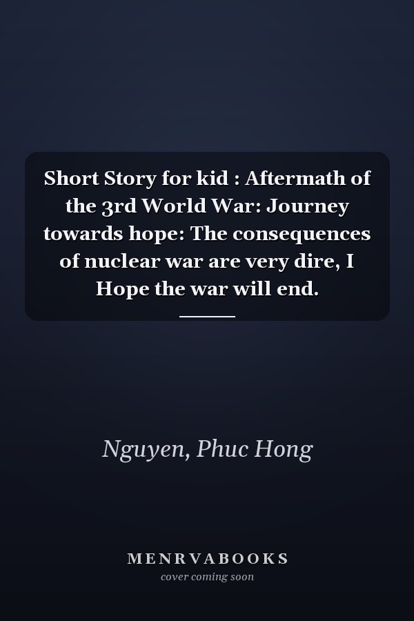 Short Story for kid : Aftermath of the 3rd World War: Journey towards hope: The consequences of nuclear war are very dire, I Hope the war will end.