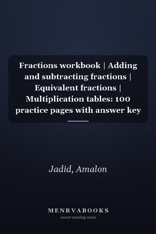 Fractions workbook | Adding and subtracting fractions | Equivalent fractions | Multiplication tables: 100 practice pages with answer key