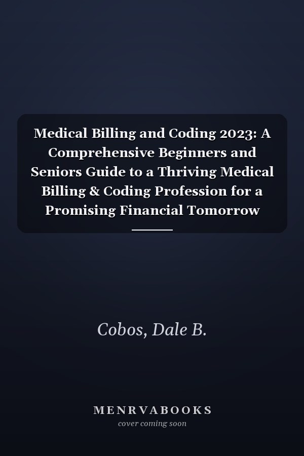 Medical Billing and Coding 2023: A Comprehensive Beginners and Seniors Guide to a Thriving Medical Billing & Coding Profession for a Promising Financial Tomorrow