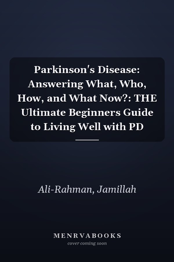Parkinson's Disease: Answering What, Who, How, and What Now?: THE Ultimate Beginners Guide to Living Well with PD