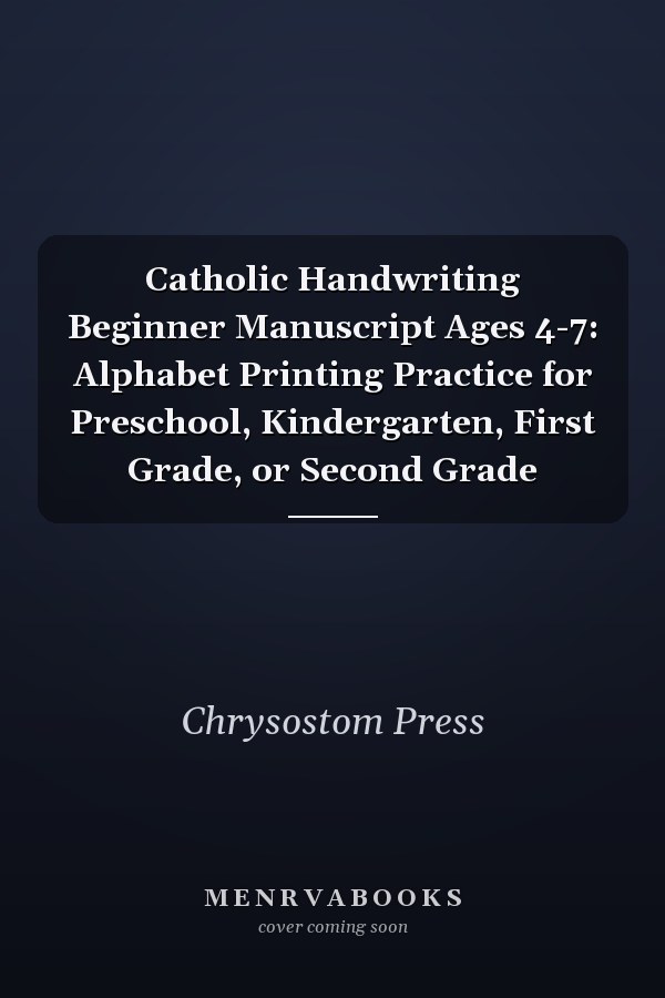 Catholic Handwriting Beginner Manuscript Ages 4-7: Alphabet Printing Practice for Preschool, Kindergarten, First Grade, or Second Grade
