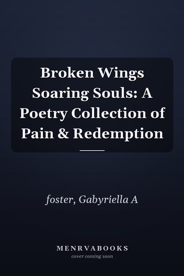 Broken Wings Soaring Souls: A Poetry Collection of Pain & Redemption