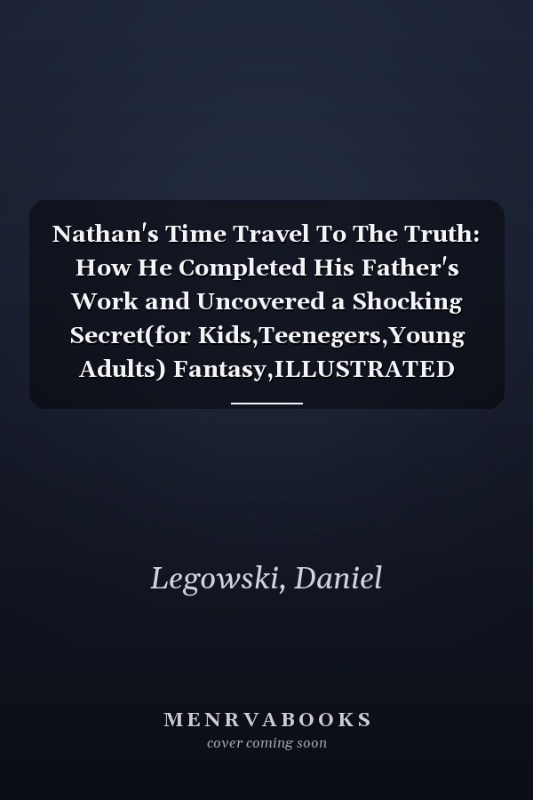 Nathan's Time Travel To The Truth: How He Completed His Father's Work and Uncovered a Shocking Secret(for Kids,Teenegers,Young Adults) Fantasy,ILLUSTRATED