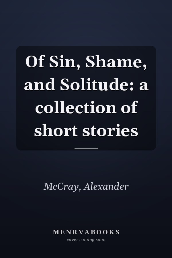 Of Sin, Shame, and Solitude: a collection of short stories