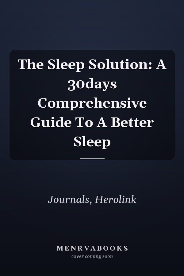 The Sleep Solution: A 30days Comprehensive Guide To A Better Sleep