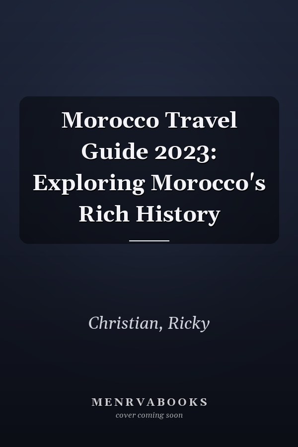 Morocco Travel Guide 2023: Exploring Morocco's Rich History